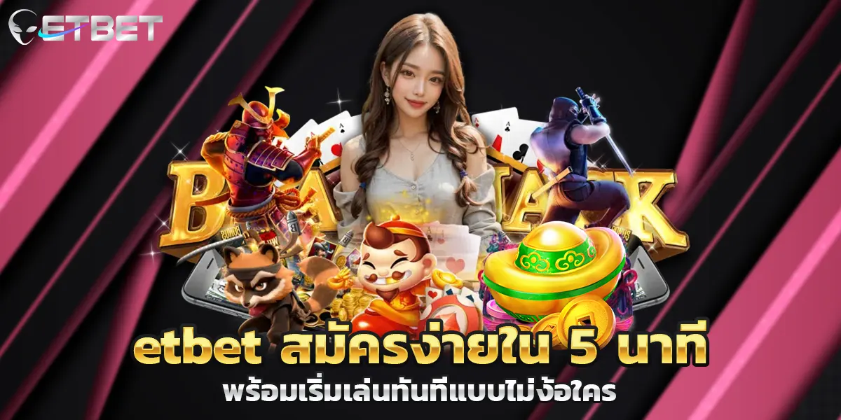etbet สมัครง่ายใน 5 นาที พร้อมเริ่มเล่นทันทีแบบไม่ง้อใคร